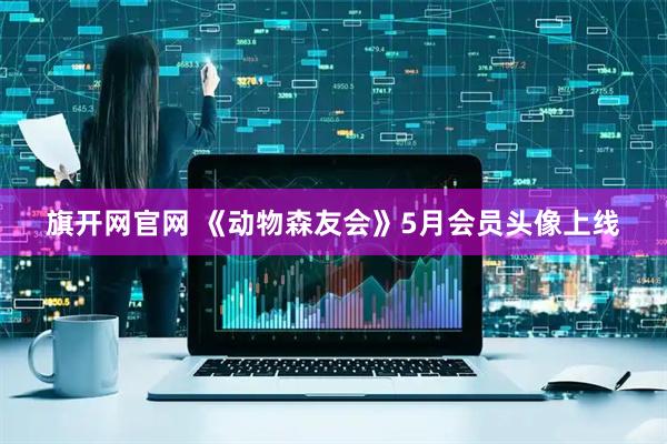旗开网官网 《动物森友会》5月会员头像上线