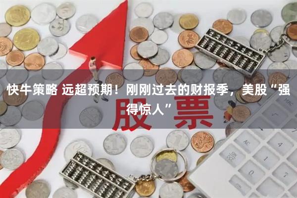 快牛策略 远超预期！刚刚过去的财报季，美股“强得惊人”